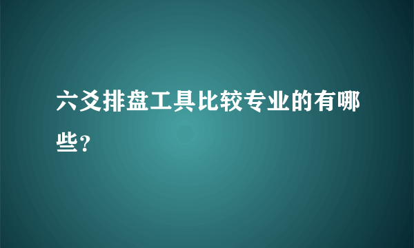 六爻排盘工具比较专业的有哪些？