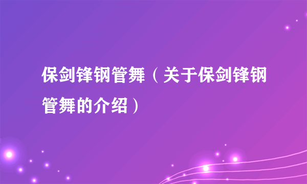保剑锋钢管舞（关于保剑锋钢管舞的介绍）