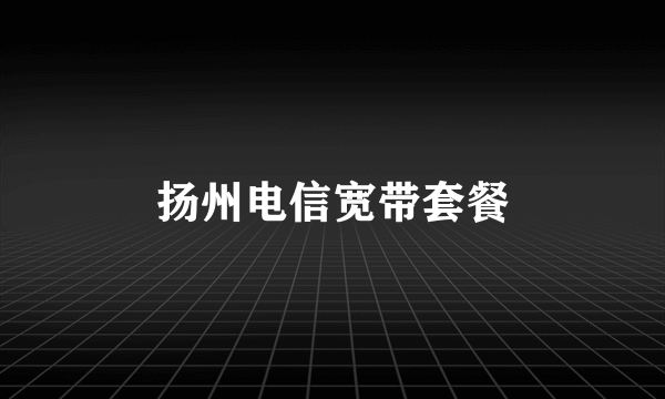 扬州电信宽带套餐