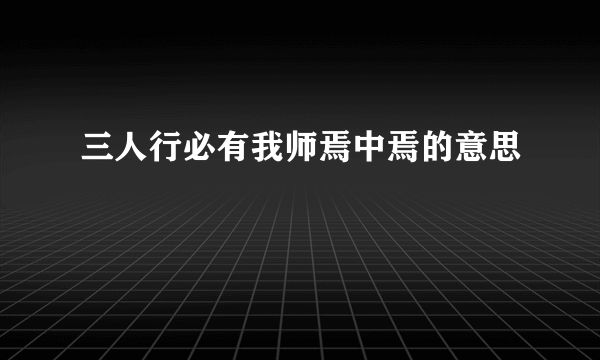 三人行必有我师焉中焉的意思