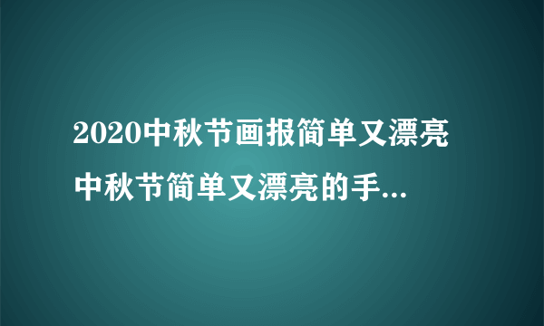 2020中秋节画报简单又漂亮 中秋节简单又漂亮的手抄报字少