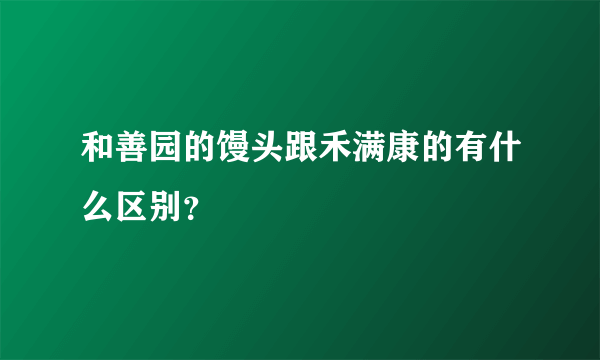 和善园的馒头跟禾满康的有什么区别？