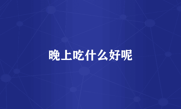 晚上吃什么好呢