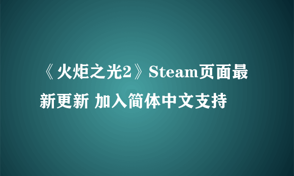 《火炬之光2》Steam页面最新更新 加入简体中文支持