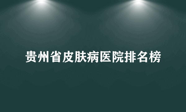 贵州省皮肤病医院排名榜