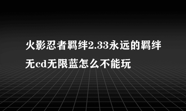 火影忍者羁绊2.33永远的羁绊无cd无限蓝怎么不能玩