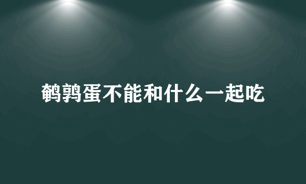鹌鹑蛋不能和什么一起吃