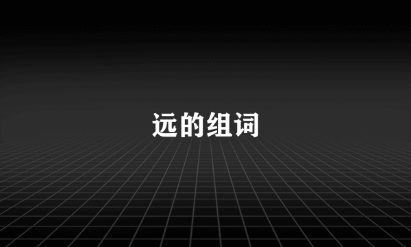 远的组词