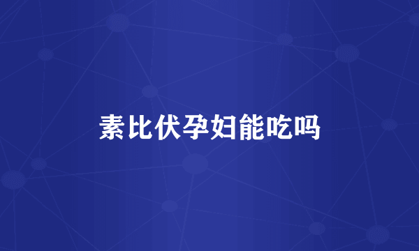 素比伏孕妇能吃吗