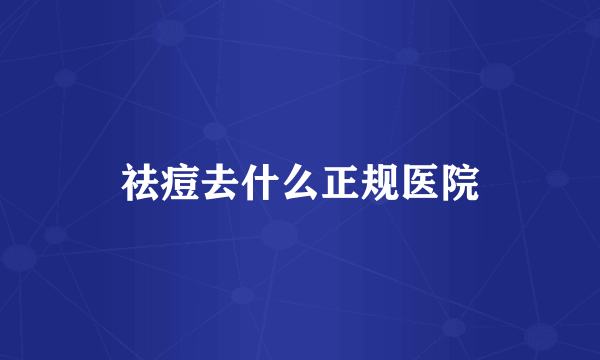 祛痘去什么正规医院