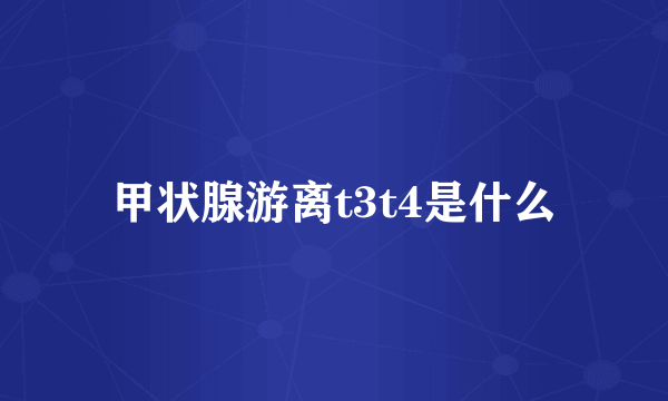 甲状腺游离t3t4是什么