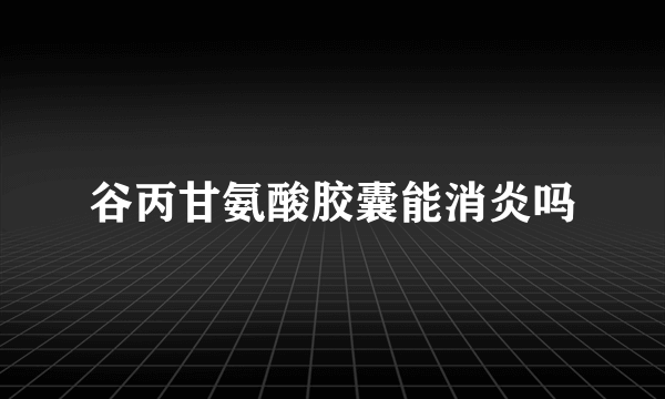 谷丙甘氨酸胶囊能消炎吗