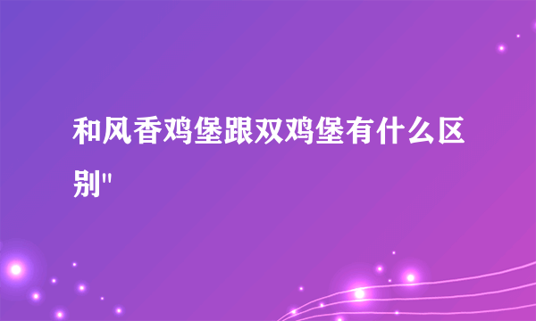 和风香鸡堡跟双鸡堡有什么区别