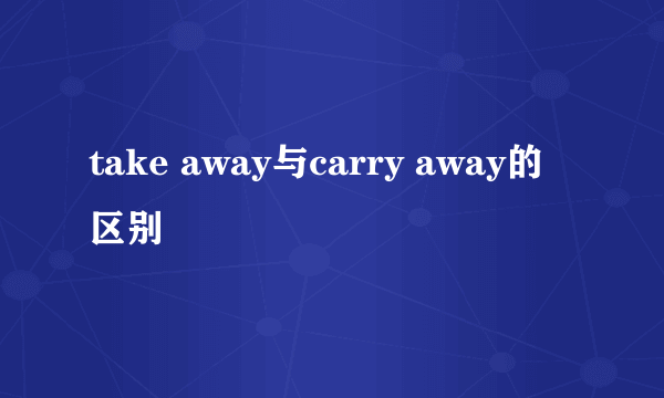take away与carry away的区别
