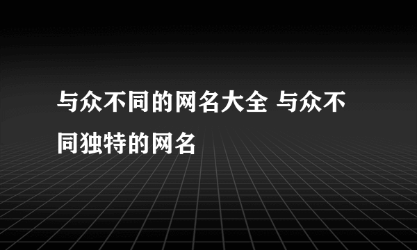 与众不同的网名大全 与众不同独特的网名