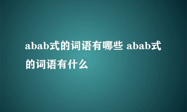 abab式的词语有哪些 abab式的词语有什么
