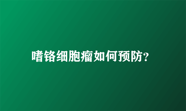 嗜铬细胞瘤如何预防？