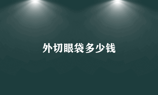 外切眼袋多少钱