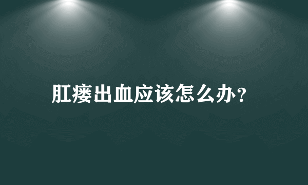 肛瘘出血应该怎么办？
