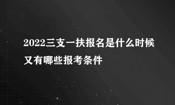 2022三支一扶报名是什么时候又有哪些报考条件
