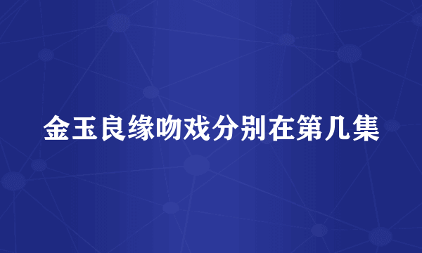 金玉良缘吻戏分别在第几集