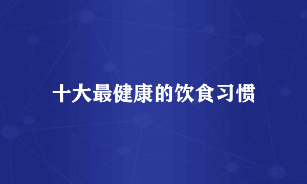 十大最健康的饮食习惯