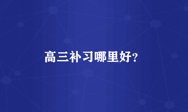 高三补习哪里好？