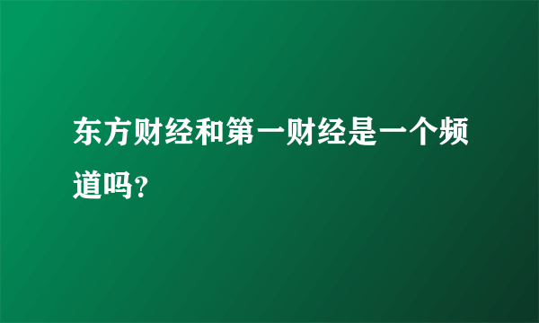 东方财经和第一财经是一个频道吗？