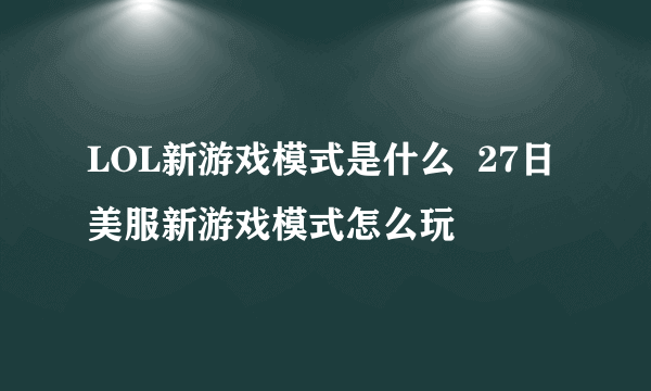 LOL新游戏模式是什么  27日美服新游戏模式怎么玩
