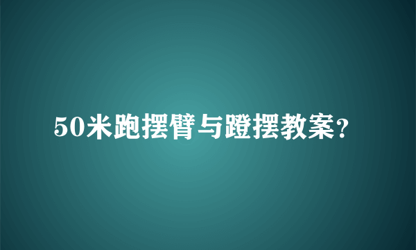 50米跑摆臂与蹬摆教案？