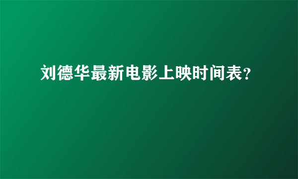 刘德华最新电影上映时间表？