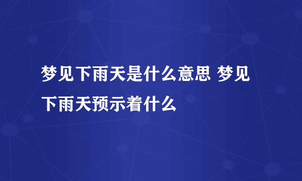 梦见下雨天是什么意思 梦见下雨天预示着什么