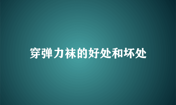 穿弹力袜的好处和坏处
