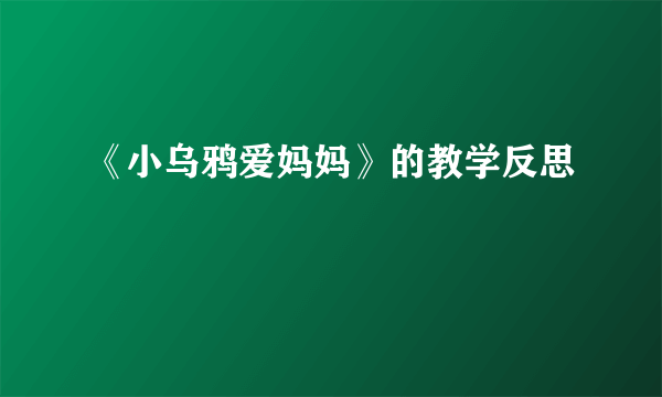 《小乌鸦爱妈妈》的教学反思