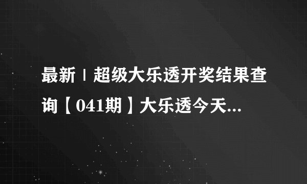 最新｜超级大乐透开奖结果查询【041期】大乐透今天开奖号码查询【2021年041期】