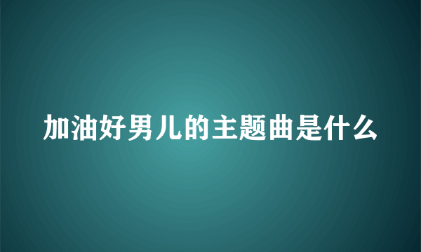 加油好男儿的主题曲是什么