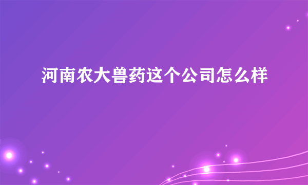 河南农大兽药这个公司怎么样