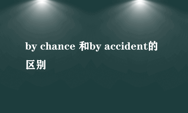 by chance 和by accident的区别