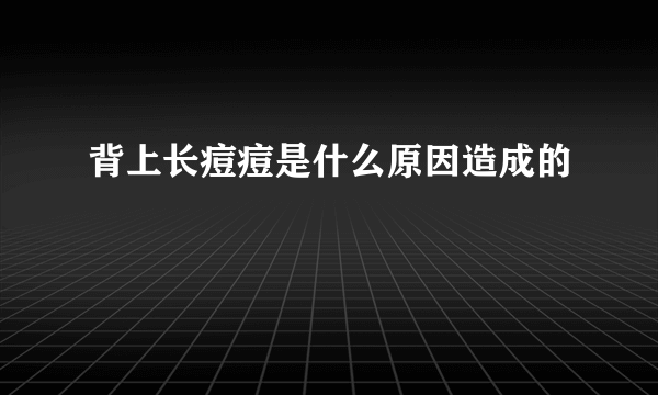 背上长痘痘是什么原因造成的