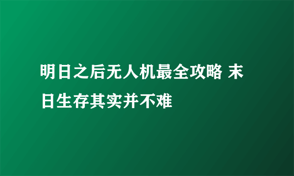明日之后无人机最全攻略 末日生存其实并不难
