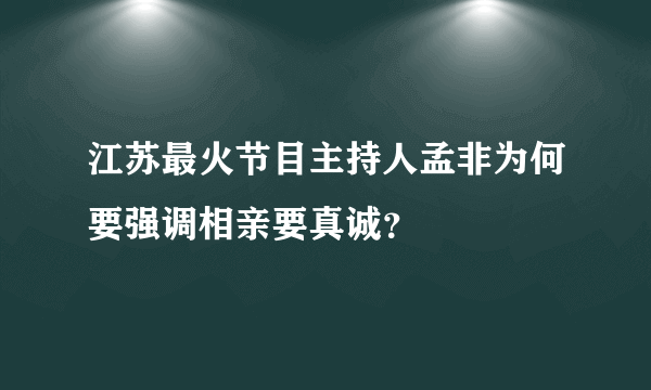 江苏最火节目主持人孟非为何要强调相亲要真诚？