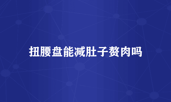 扭腰盘能减肚子赘肉吗