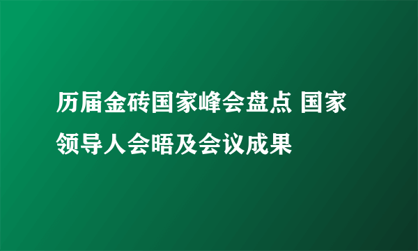 历届金砖国家峰会盘点 国家领导人会晤及会议成果
