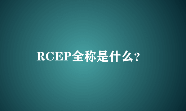 RCEP全称是什么？ 