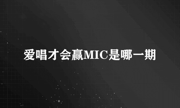 爱唱才会赢MIC是哪一期
