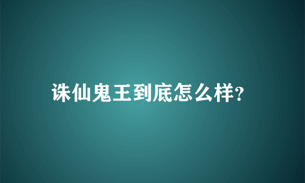 诛仙鬼王到底怎么样？