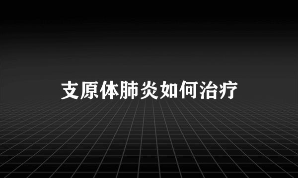 支原体肺炎如何治疗