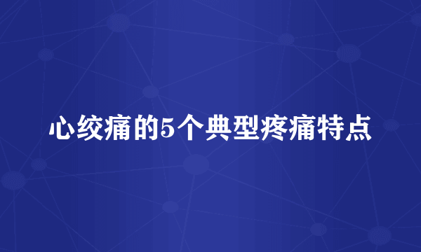 心绞痛的5个典型疼痛特点