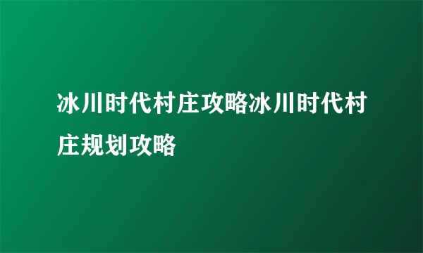 冰川时代村庄攻略冰川时代村庄规划攻略