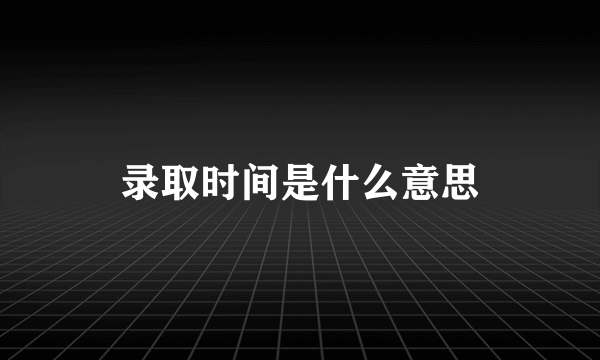 录取时间是什么意思